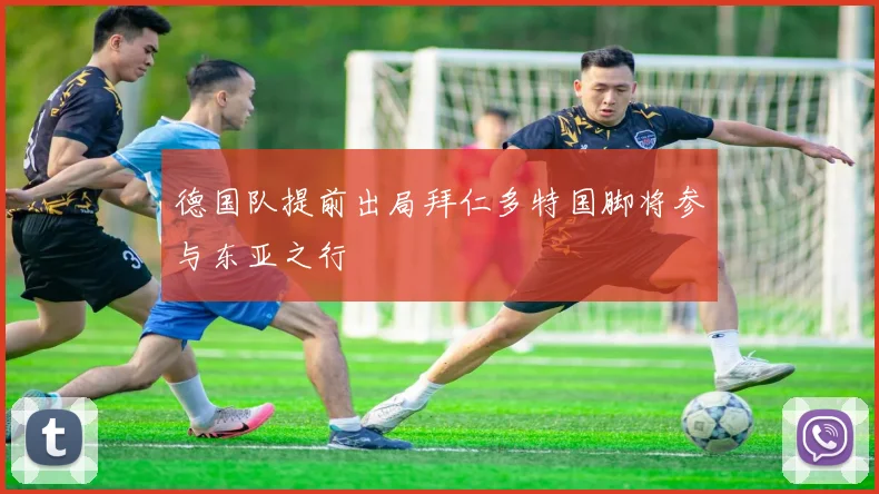 德国队提前出局拜仁多特国脚将参与东亚之行