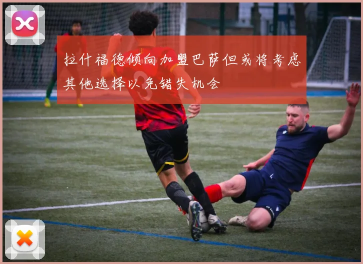 拉什福德倾向加盟巴萨但或将考虑其他选择以免错失机会