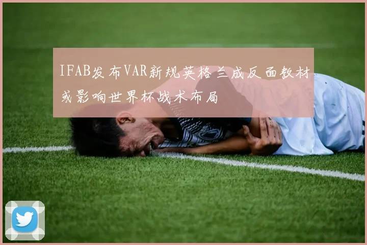 IFAB发布VAR新规英格兰成反面教材或影响世界杯战术布局