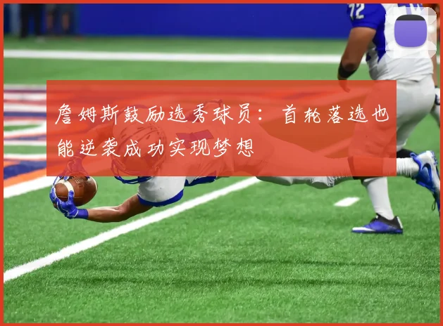 詹姆斯鼓励选秀球员：首轮落选也能逆袭成功实现梦想