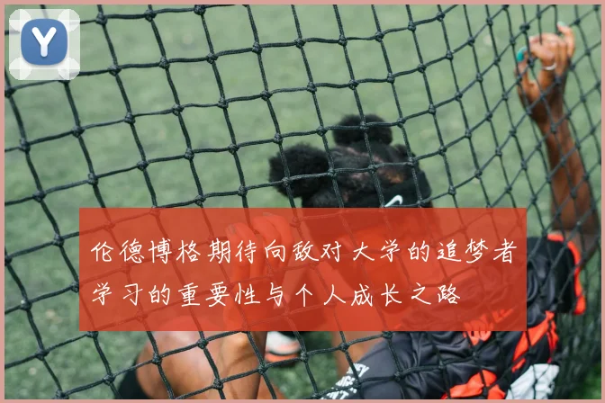 伦德博格期待向敌对大学的追梦者学习的重要性与个人成长之路
