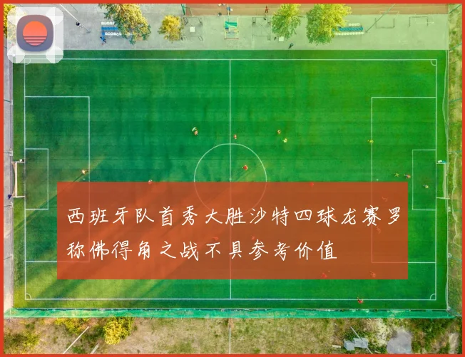 西班牙队首秀大胜沙特四球龙赛罗称佛得角之战不具参考价值