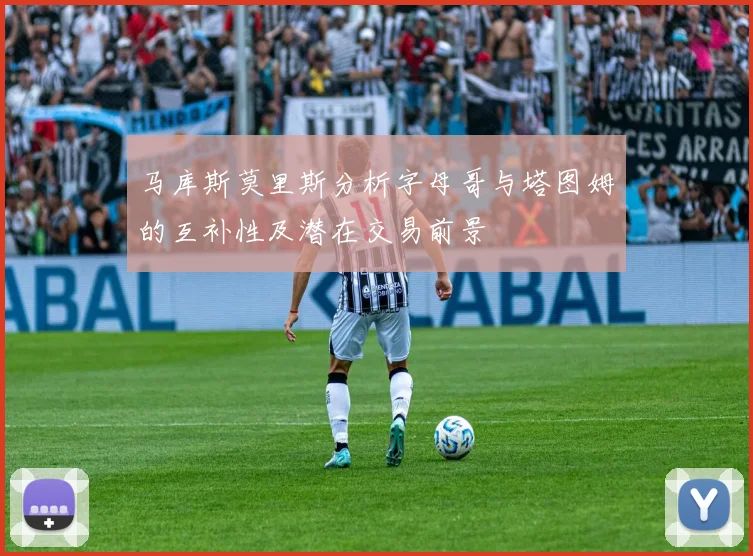 马库斯莫里斯分析字母哥与塔图姆的互补性及潜在交易前景