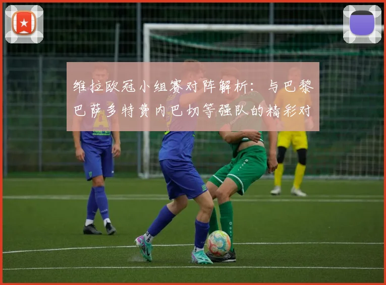 维拉欧冠小组赛对阵解析：与巴黎巴萨多特费内巴切等强队的精彩对决